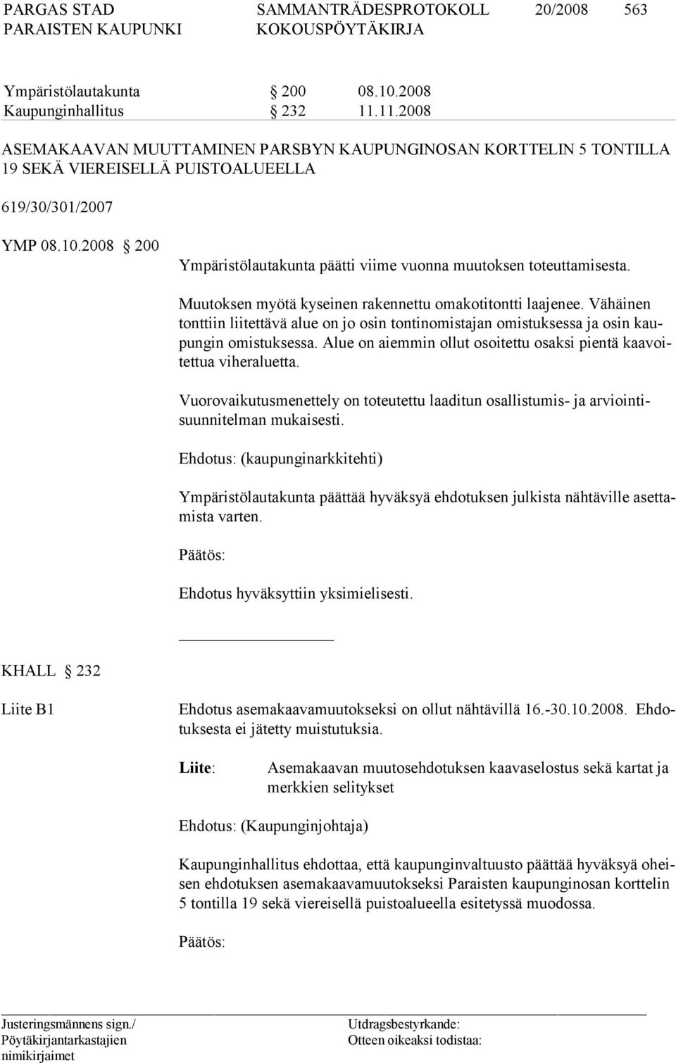 2008 200 Ympäristölautakunta päätti viime vuonna muutoksen toteuttamisesta. Muutoksen myötä kyseinen rakennettu omakotitontti laajenee.