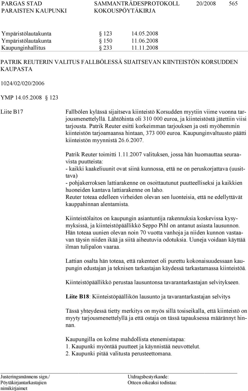 Patrik Reuter esitti korkeimman tarjouksen ja osti myö hem min kiinteistön tarjoamaansa hintaan, 373 000 euroa. Kaupungin val tuusto päätti kiinteistön myynnistä 26.6.2007. Patrik Reuter toimitti 1.