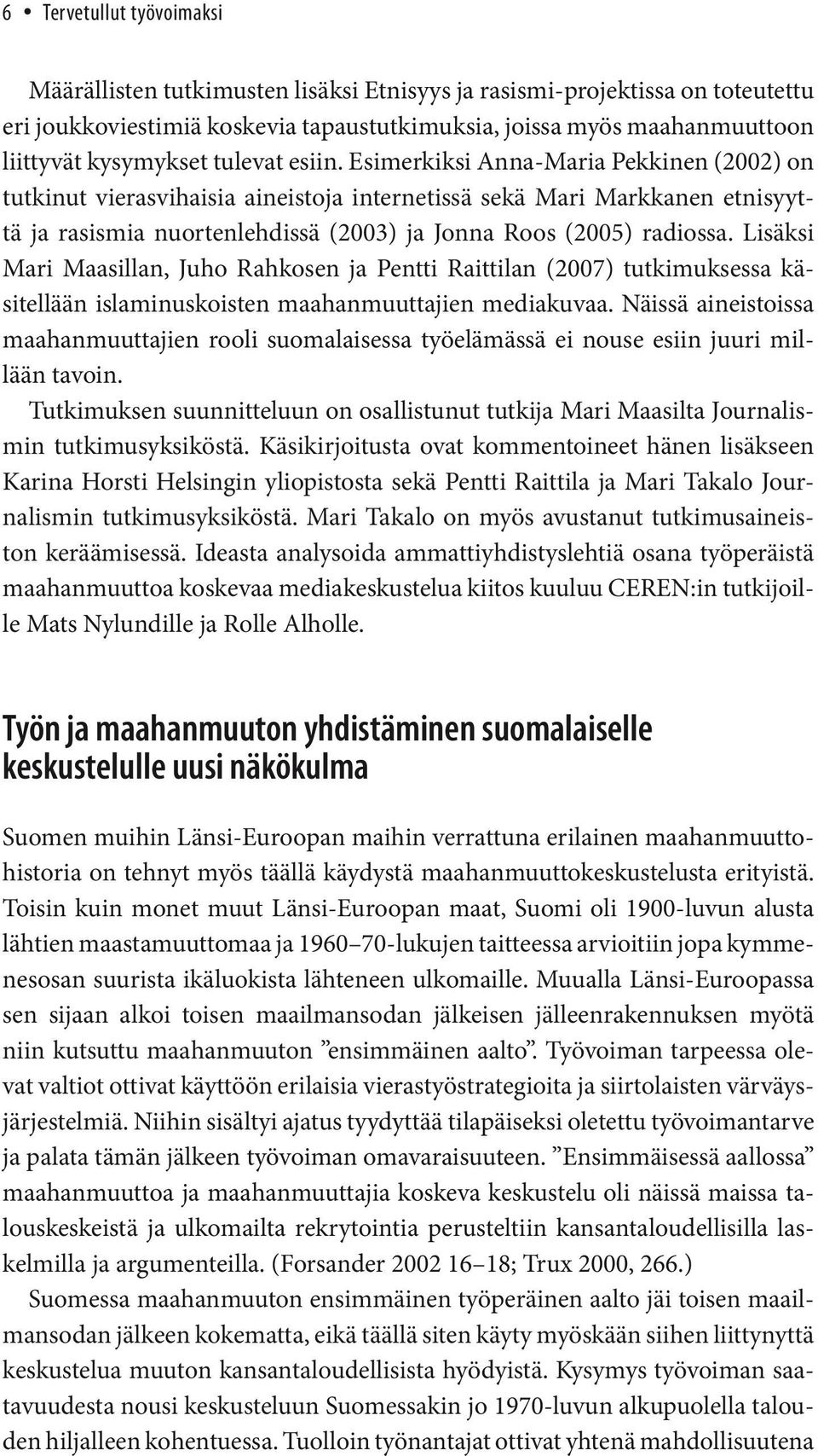 Esimerkiksi Anna-Maria Pekkinen (2002) on tutkinut vierasvihaisia aineistoja internetissä sekä Mari Markkanen etnisyyttä ja rasismia nuortenlehdissä (2003) ja Jonna Roos (2005) radiossa.