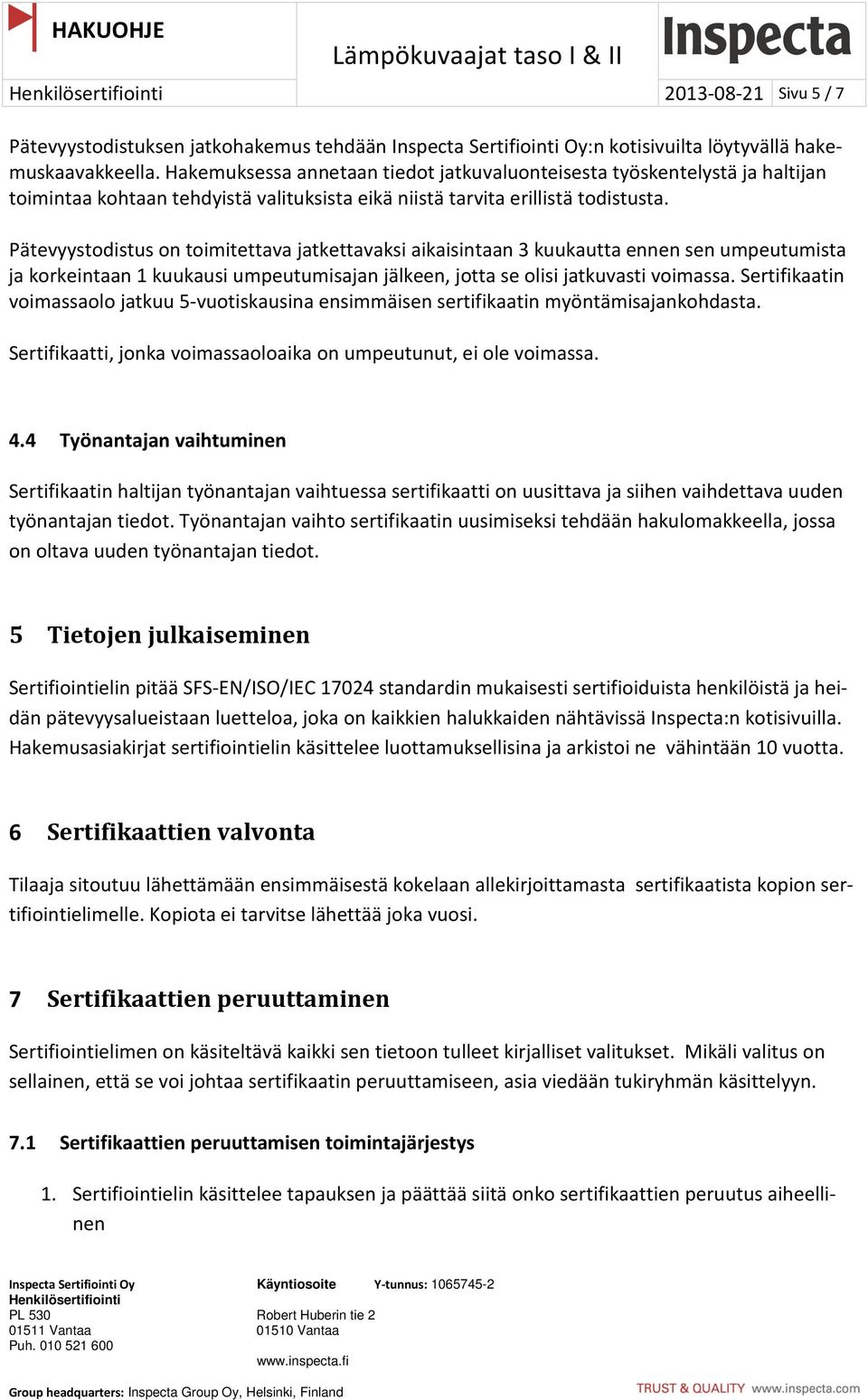 Pätevyystodistus on toimitettava jatkettavaksi aikaisintaan 3 kuukautta ennen sen umpeutumista ja korkeintaan 1 kuukausi umpeutumisajan jälkeen, jotta se olisi jatkuvasti voimassa.