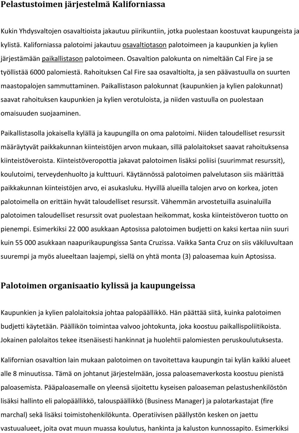 Osavaltion palokunta on nimeltään Cal Fire ja se työllistää 6000 palomiestä. Rahoituksen Cal Fire saa osavaltiolta, ja sen päävastuulla on suurten maastopalojen sammuttaminen.