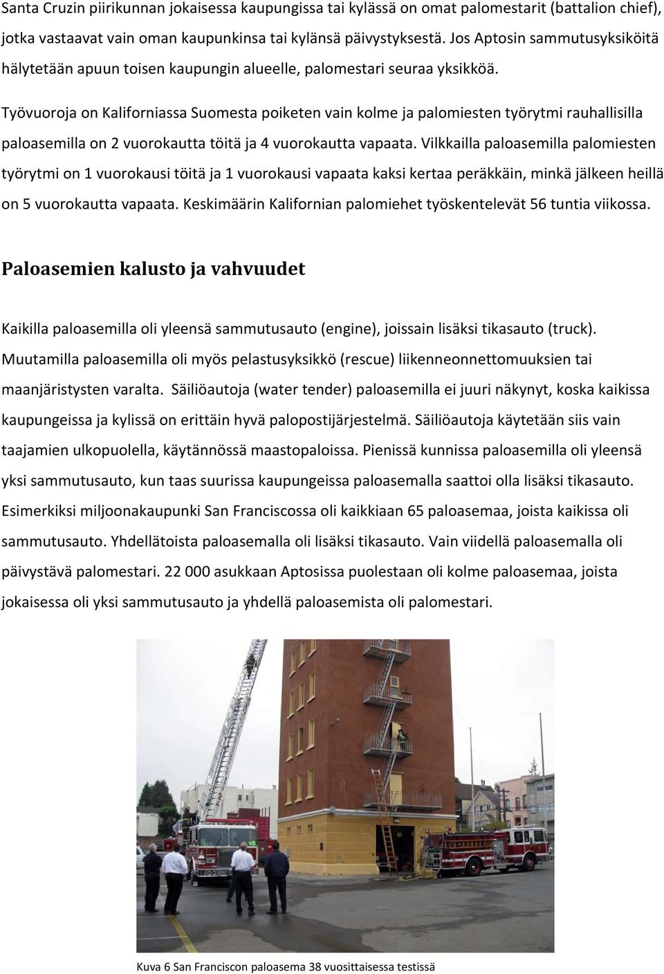 Työvuoroja on Kaliforniassa Suomesta poiketen vain kolme ja palomiesten työrytmi rauhallisilla paloasemilla on 2 vuorokautta töitä ja 4 vuorokautta vapaata.