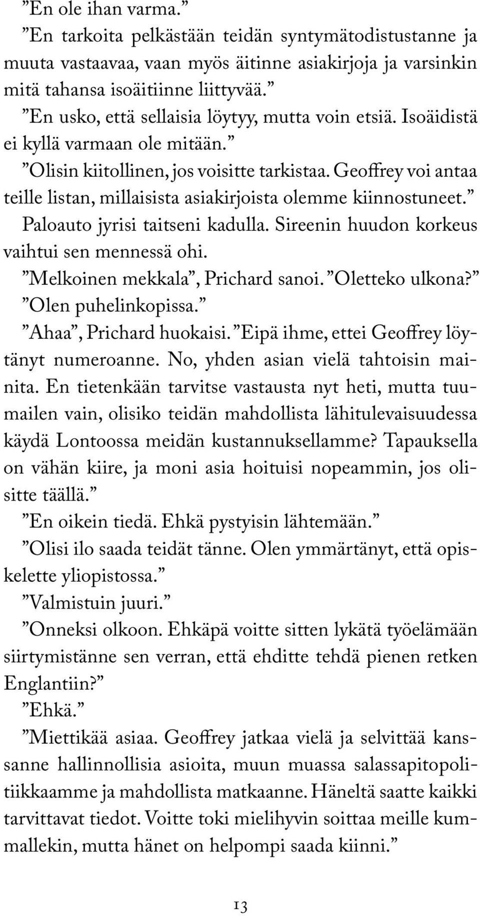 Geoffrey voi antaa teille listan, millaisista asiakirjoista olemme kiinnostuneet. Paloauto jyrisi taitseni kadulla. Sireenin huudon korkeus vaihtui sen mennessä ohi. Melkoinen mekkala, Prichard sanoi.