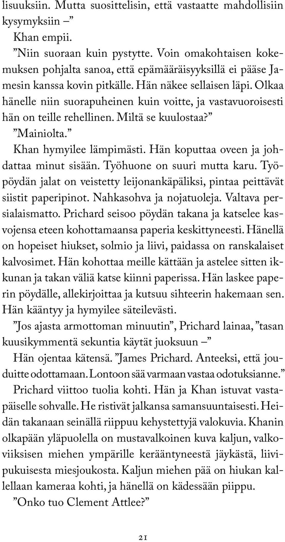 Olkaa hänelle niin suorapuheinen kuin voitte, ja vastavuoroisesti hän on teille rehellinen. Miltä se kuulostaa? Mainiolta. Khan hymyilee lämpimästi. Hän koputtaa oveen ja johdattaa minut sisään.