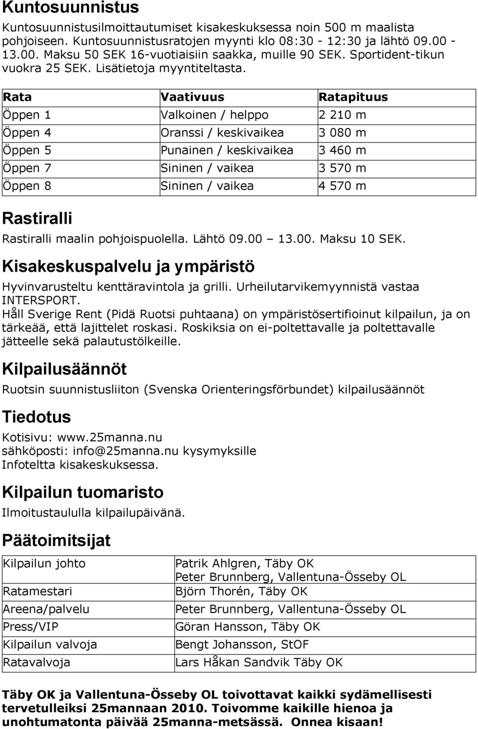 Rata Vaativuus Ratapituus Öppen 1 Valkoinen / helppo 2 210 m Öppen 4 Oranssi / keskivaikea 3 080 m Öppen 5 Punainen / keskivaikea 3 460 m Öppen 7 Sininen / vaikea 3 570 m Öppen 8 Sininen / vaikea 4