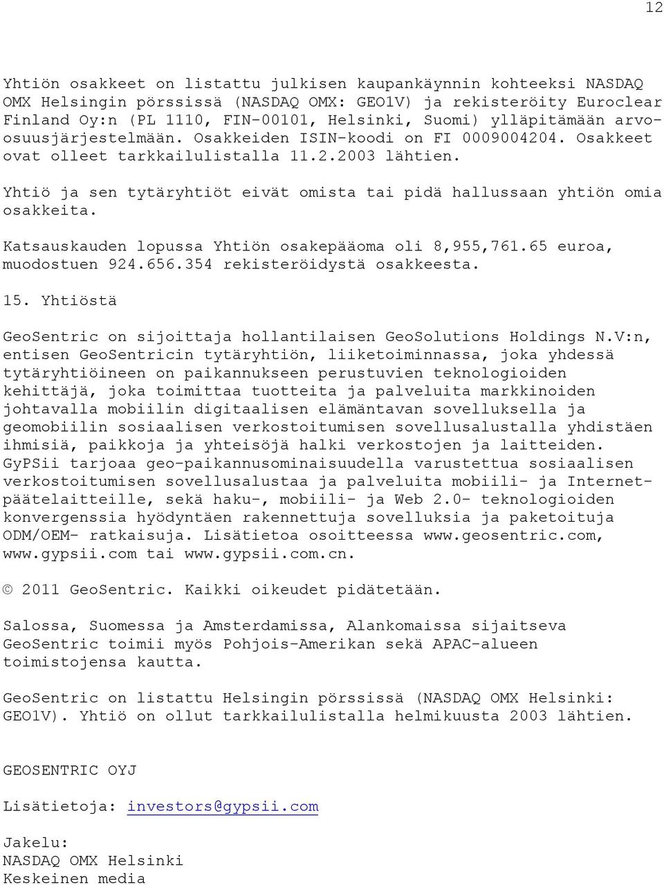 Yhtiö ja sen tytäryhtiöt eivät omista tai pidä hallussaan yhtiön omia osakkeita. Katsauskauden lopussa Yhtiön osakepääoma oli 8,955,761.65 euroa, muodostuen 924.656.354 rekisteröidystä osakkeesta. 15.