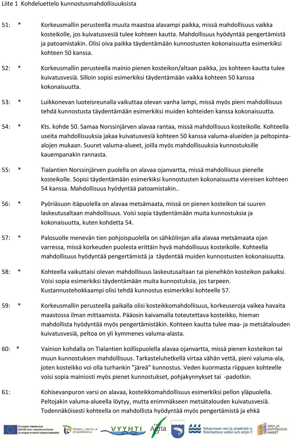 Kohteella on mahdollisuus kunnostuksille vaikka pohjakynnyksinä pidemmällä matkalla ja hieman ylempänä esimerkiksi ylisuurelle laskeutusaltaalle pohjakynnyksen kera.