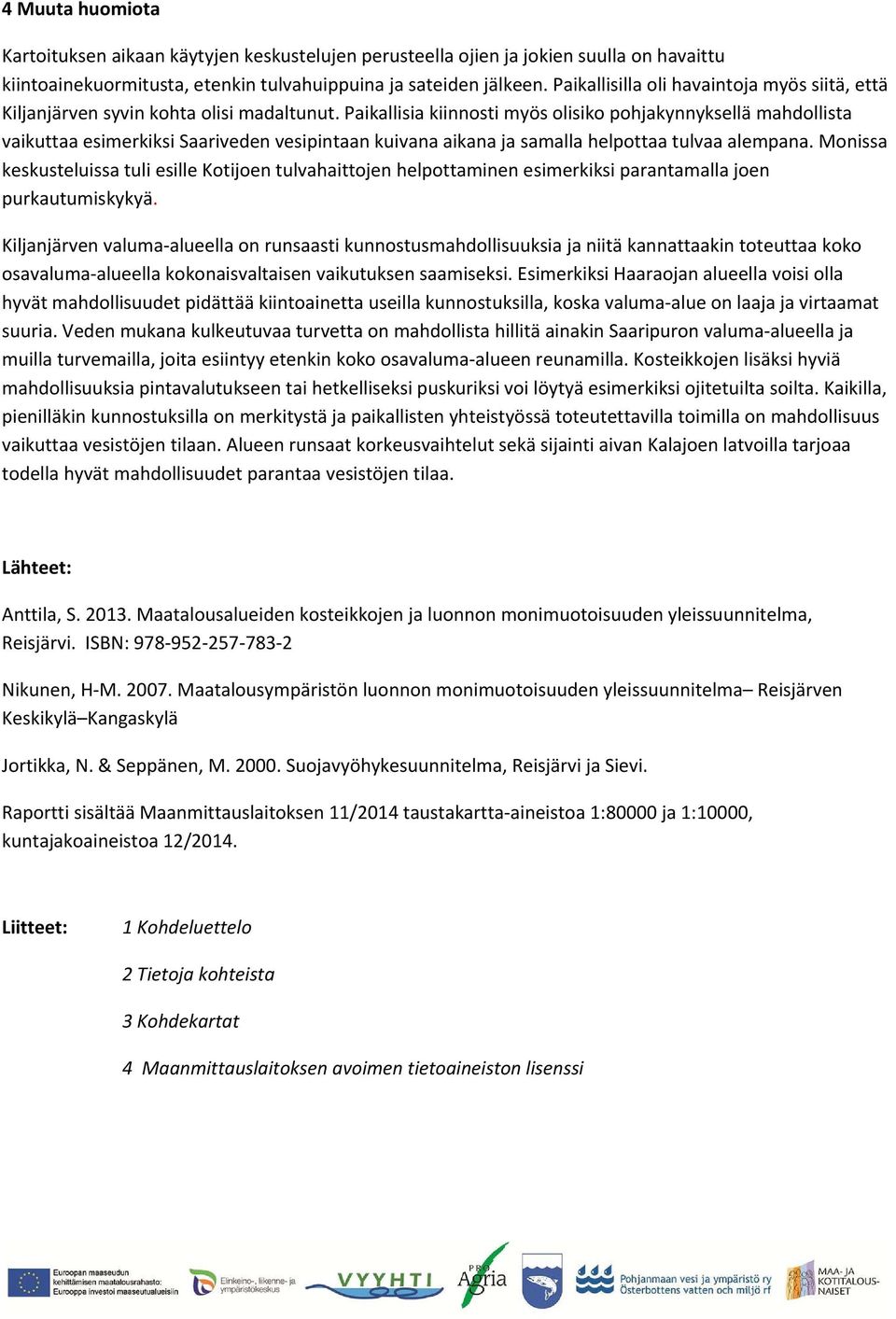 Kohteista ei ole erikseen kuvauksia. 1: Juohoslahden rannassa hieman muuta maastoa alavampi notkelma pellolla, missä kosteikkomahdollisuus.