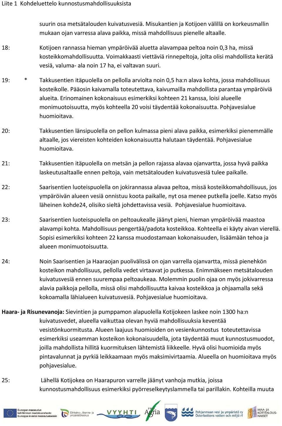 Puronsuulta hieman alavirtaan päin Kotijoen rantapelto on alavaa, joten kosteikkoa voisi olla kaivamalla rakennettavissa myös siihen. Hyvät kulkuyhteydet. Pohjavesialue huomioitava.