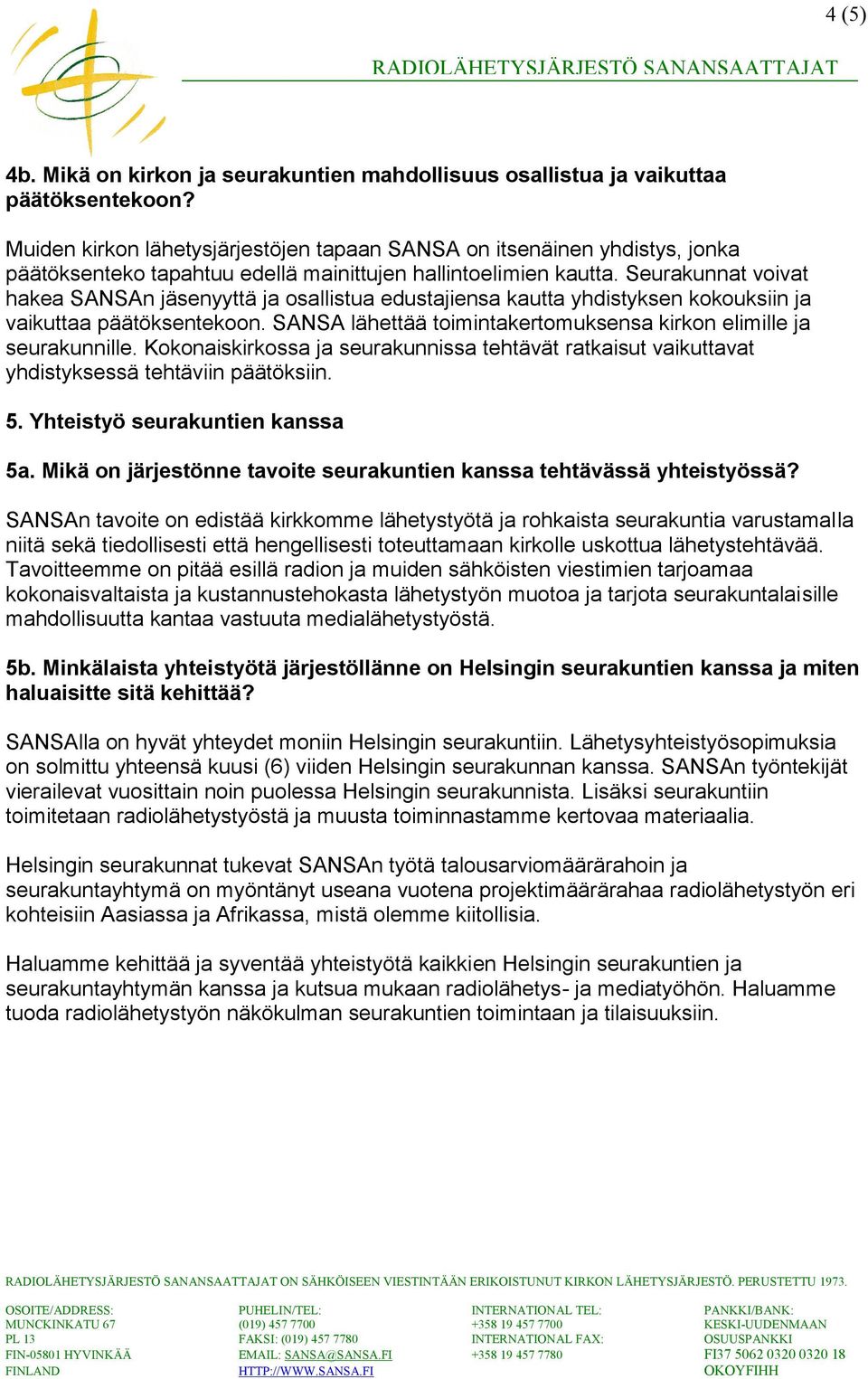 Seurakunnat voivat hakea SANSAn jäsenyyttä ja osallistua edustajiensa kautta yhdistyksen kokouksiin ja vaikuttaa päätöksentekoon. SANSA lähettää toimintakertomuksensa kirkon elimille ja seurakunnille.