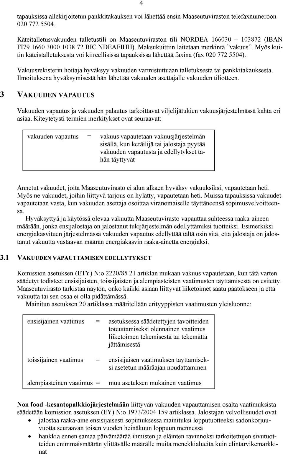 Myös kuitin käteistalletuksesta voi kiireellisissä tapauksissa lähettää faxina (fax 020 772 5504). Vakuusrekisterin hoitaja hyväksyy vakuuden varmistuttuaan talletuksesta tai pankkitakauksesta.