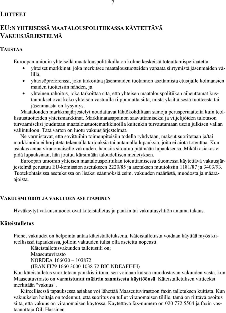 yhteinen rahoitus, joka tarkoittaa sitä, että yhteisen maatalouspolitiikan aiheuttamat kustannukset ovat koko yhteisön vastuulla riippumatta siitä, mistä yksittäisestä tuotteesta tai jäsenmaasta on