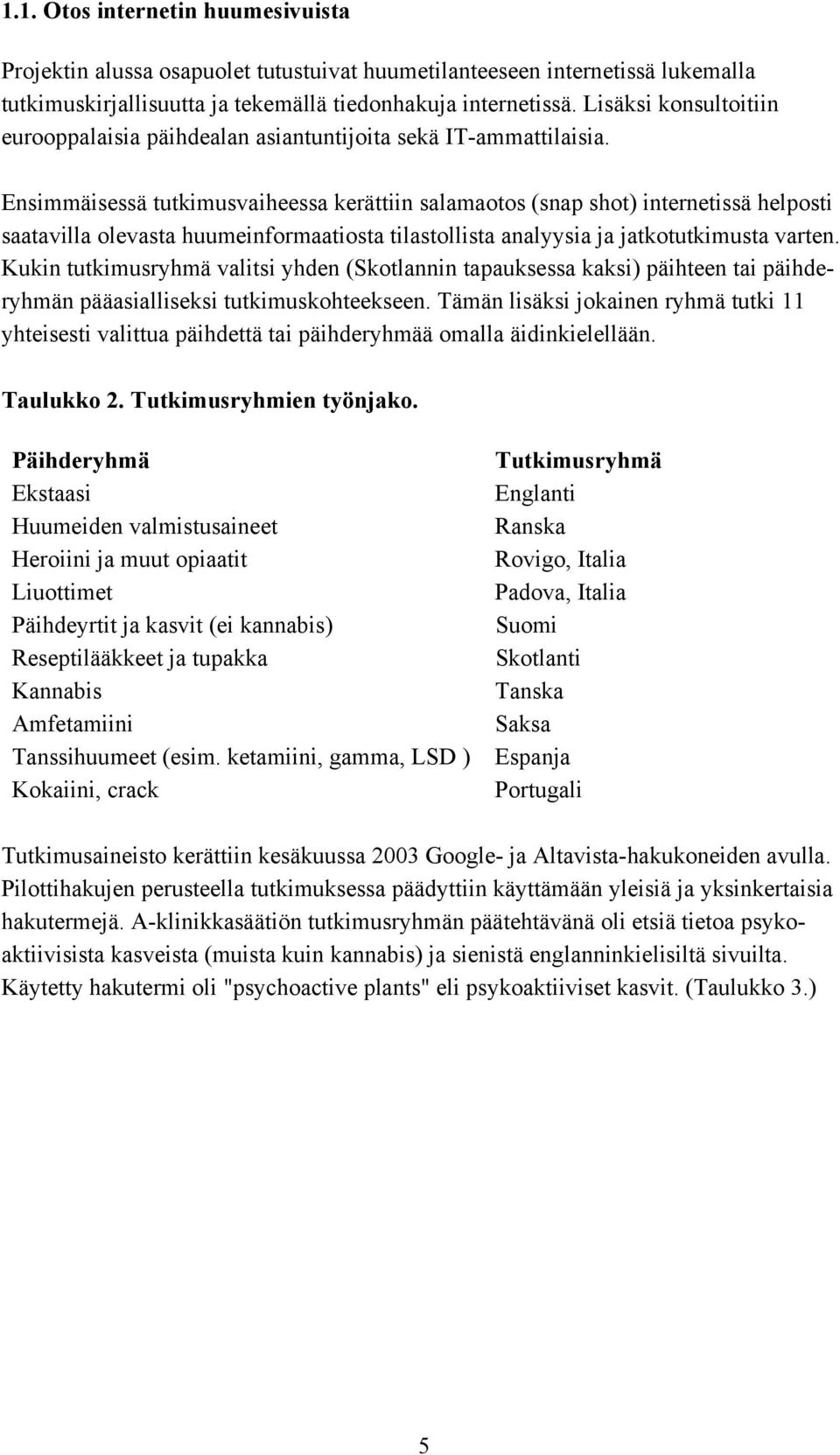 Ensimmäisessä tutkimusvaiheessa kerättiin salamaotos (snap shot) internetissä helposti saatavilla olevasta huumeinformaatiosta tilastollista analyysia ja jatkotutkimusta varten.