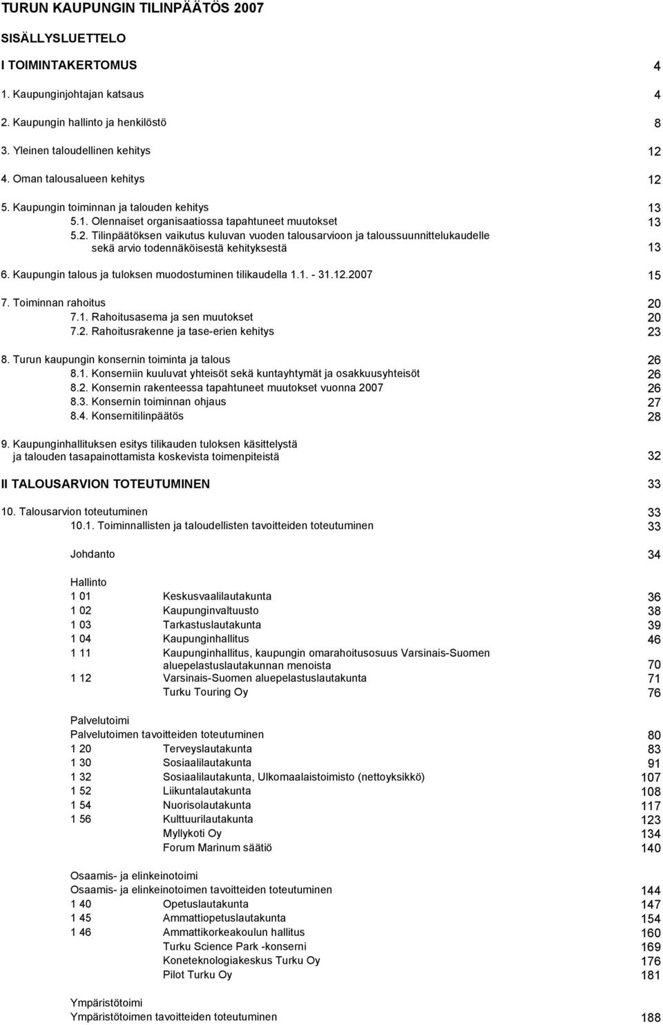 Kaupungin talous ja tuloksen muodostuminen tilikaudella 1.1. - 31.12.2007 15 7. Toiminnan rahoitus 20 7.1. Rahoitusasema ja sen muutokset 20 7.2. Rahoitusrakenne ja tase-erien kehitys 23 8.