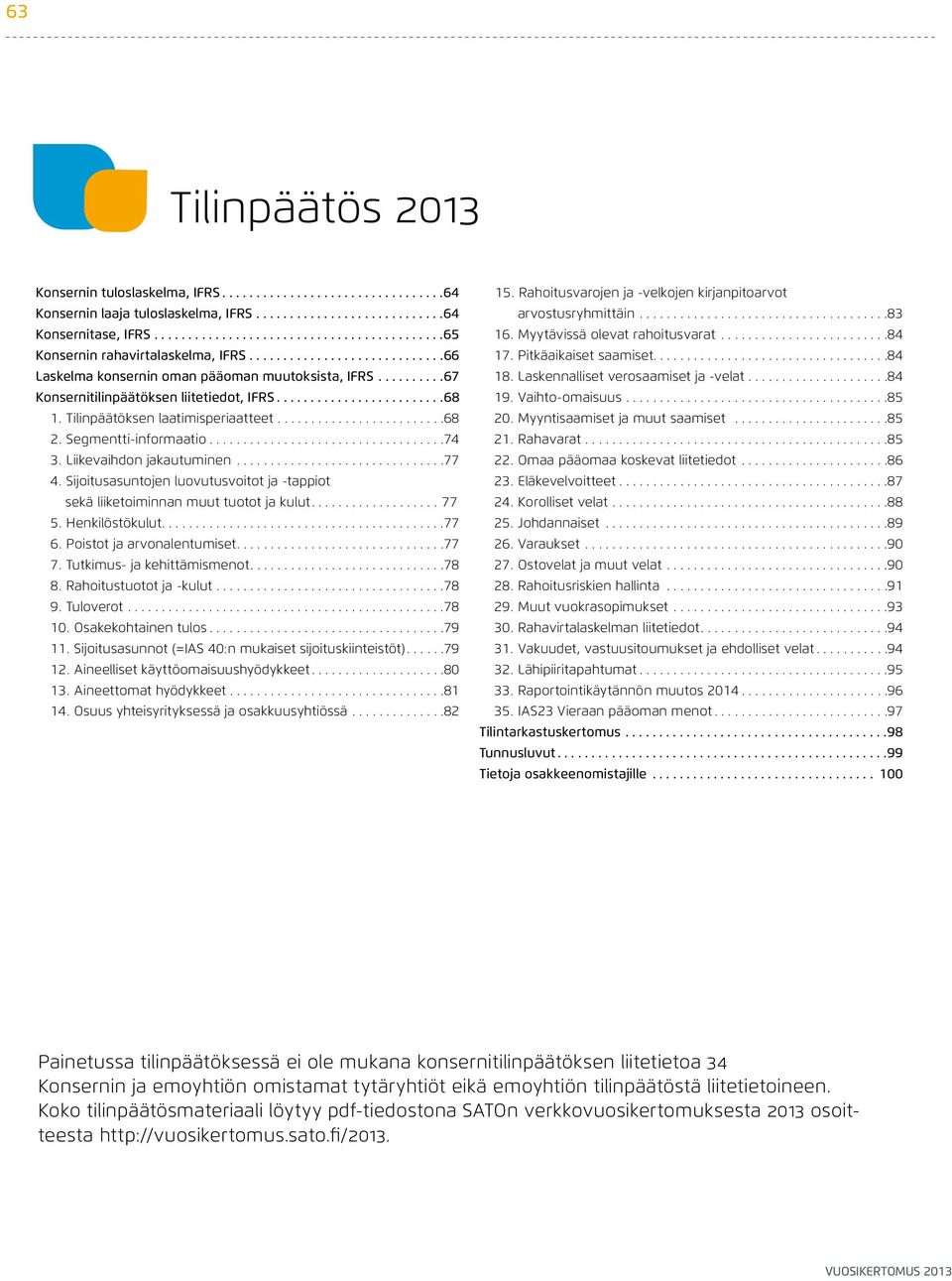 Liikevaihdon jakautuminen... 77 4. Sijoitusasuntojen luovutusvoitot ja -tappiot sekä liiketoiminnan muut tuotot ja kulut....77 5. Henkilöstökulut.... 77 6. Poistot ja arvonalentumiset.... 77 7.