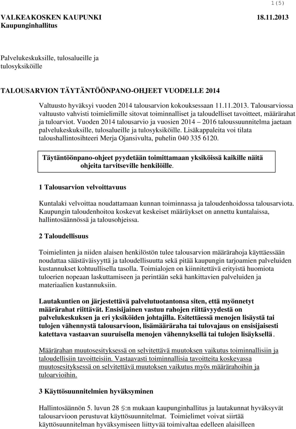 Vuoden 2014 talousarvio ja vuosien 2014 2016 taloussuunnitelma jaetaan palvelukeskuksille, tulosalueille ja tulosyksiköille.