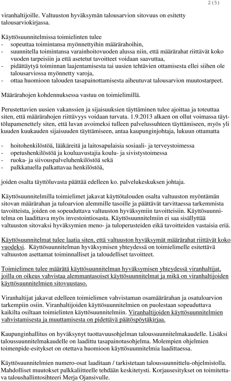 ja että asetetut tavoitteet voidaan saavuttaa, - pidättäytyä toiminnan laajentamisesta tai uusien tehtävien ottamisesta ellei siihen ole talousarviossa myönnetty varoja, - ottaa huomioon talouden