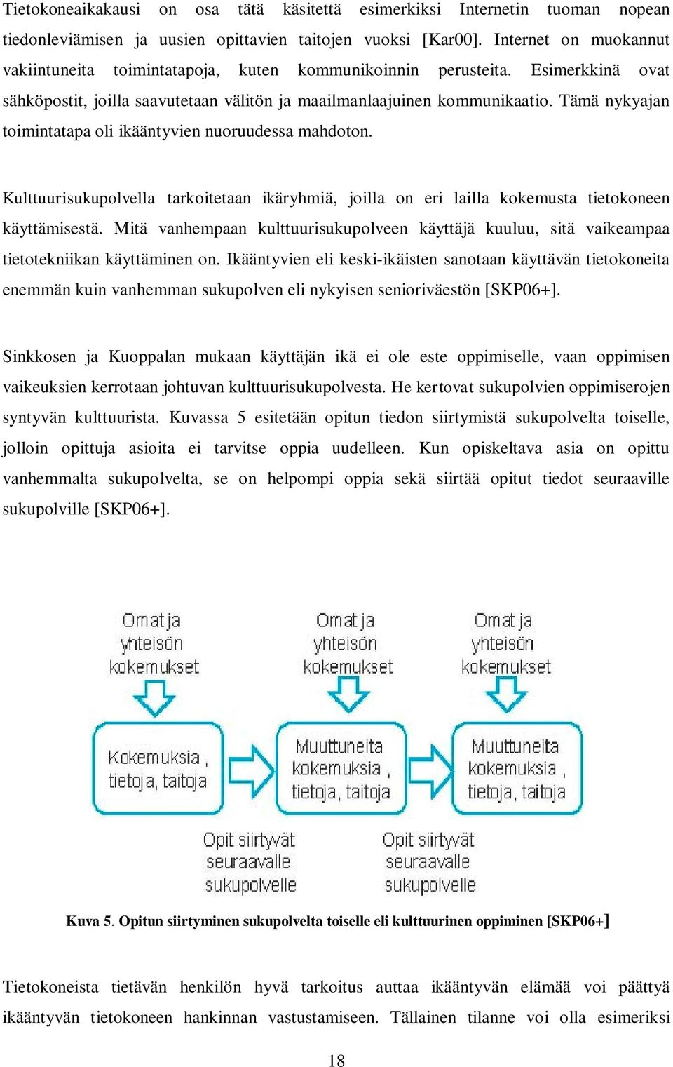 Tämä nykyajan toimintatapa oli ikääntyvien nuoruudessa mahdoton. Kulttuurisukupolvella tarkoitetaan ikäryhmiä, joilla on eri lailla kokemusta tietokoneen käyttämisestä.