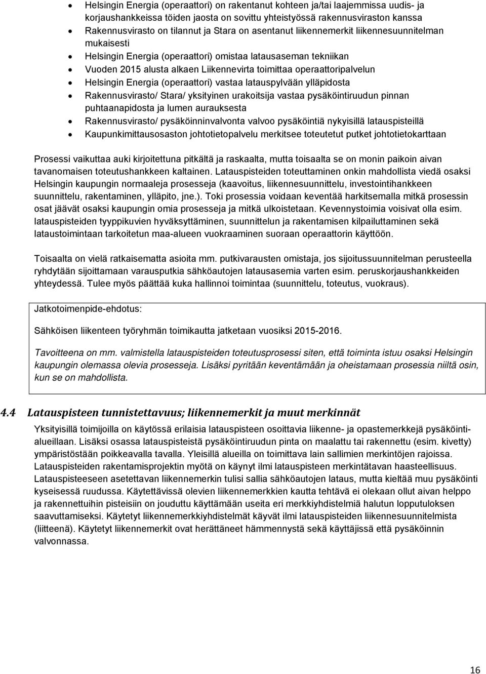 Helsingin Energia (operaattori) vastaa latauspylvään ylläpidosta Rakennusvirasto/ Stara/ yksityinen urakoitsija vastaa pysäköintiruudun pinnan puhtaanapidosta ja lumen aurauksesta Rakennusvirasto/