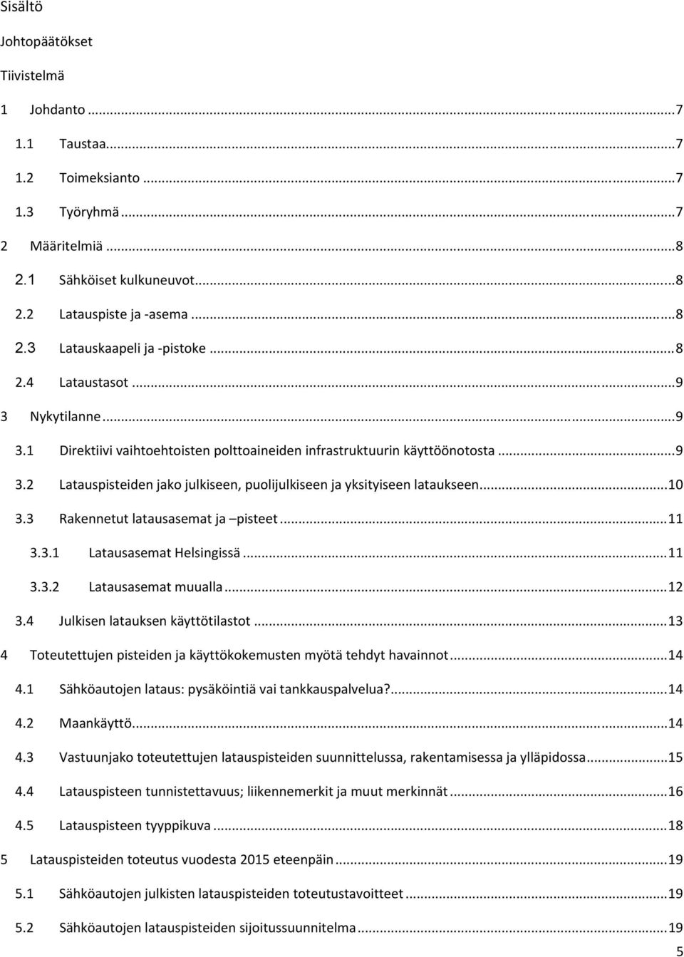 .. 10 3.3 Rakennetut latausasemat ja pisteet... 11 3.3.1 Latausasemat Helsingissä... 11 3.3.2 Latausasemat muualla... 12 3.4 Julkisen latauksen käyttötilastot.