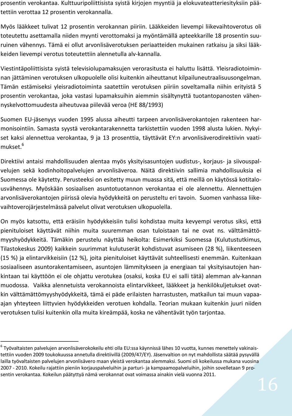 Tämä ei ollut arvonlisäverotuksen periaatteiden mukainen ratkaisu ja siksi lääkkeiden lievempi verotus toteutettiin alennetulla alv kannalla.