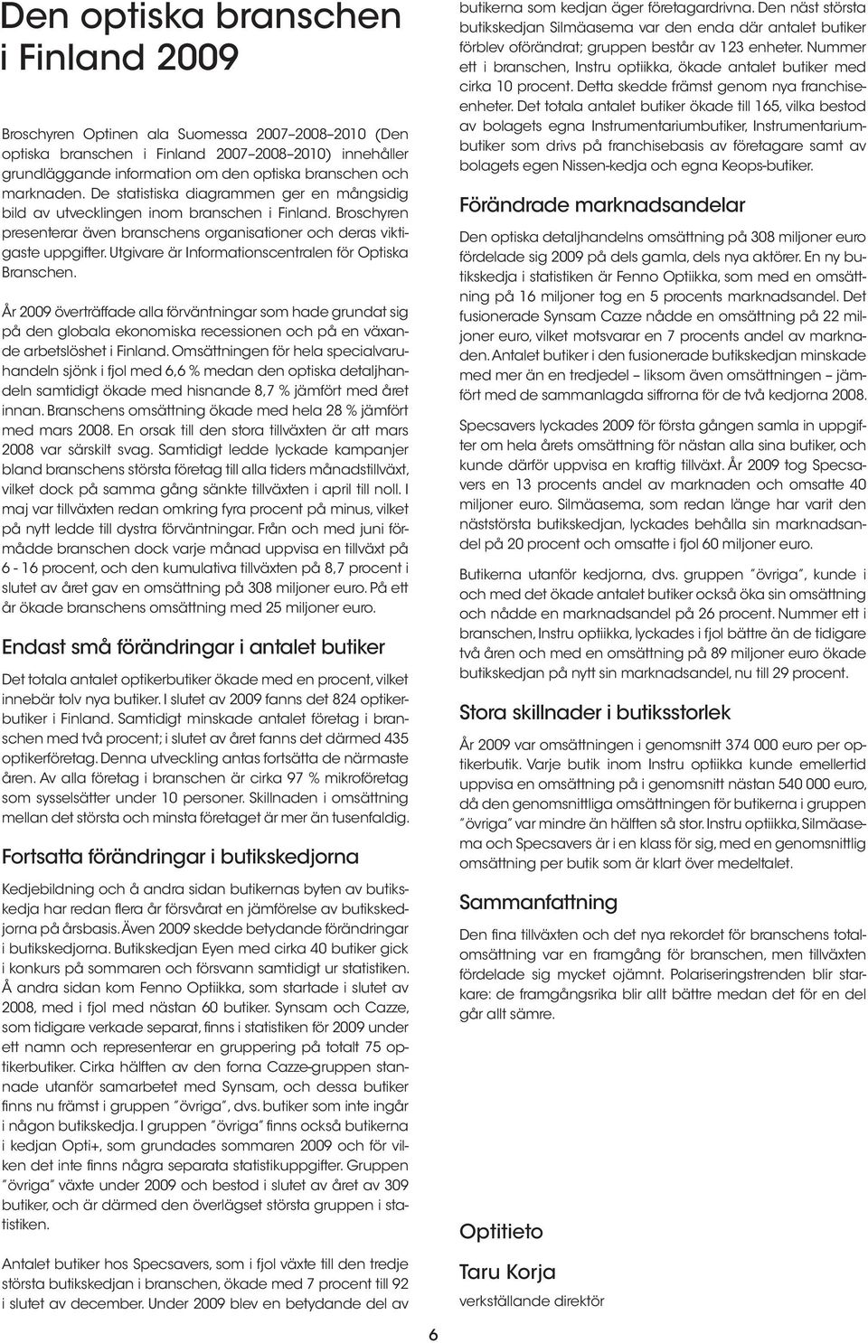 Utgivare är Informationscentralen för Optiska Branschen. År 2009 överträffade alla förväntningar som hade grundat sig på den globala ekonomiska recessionen och på en växande arbetslöshet i Finland.