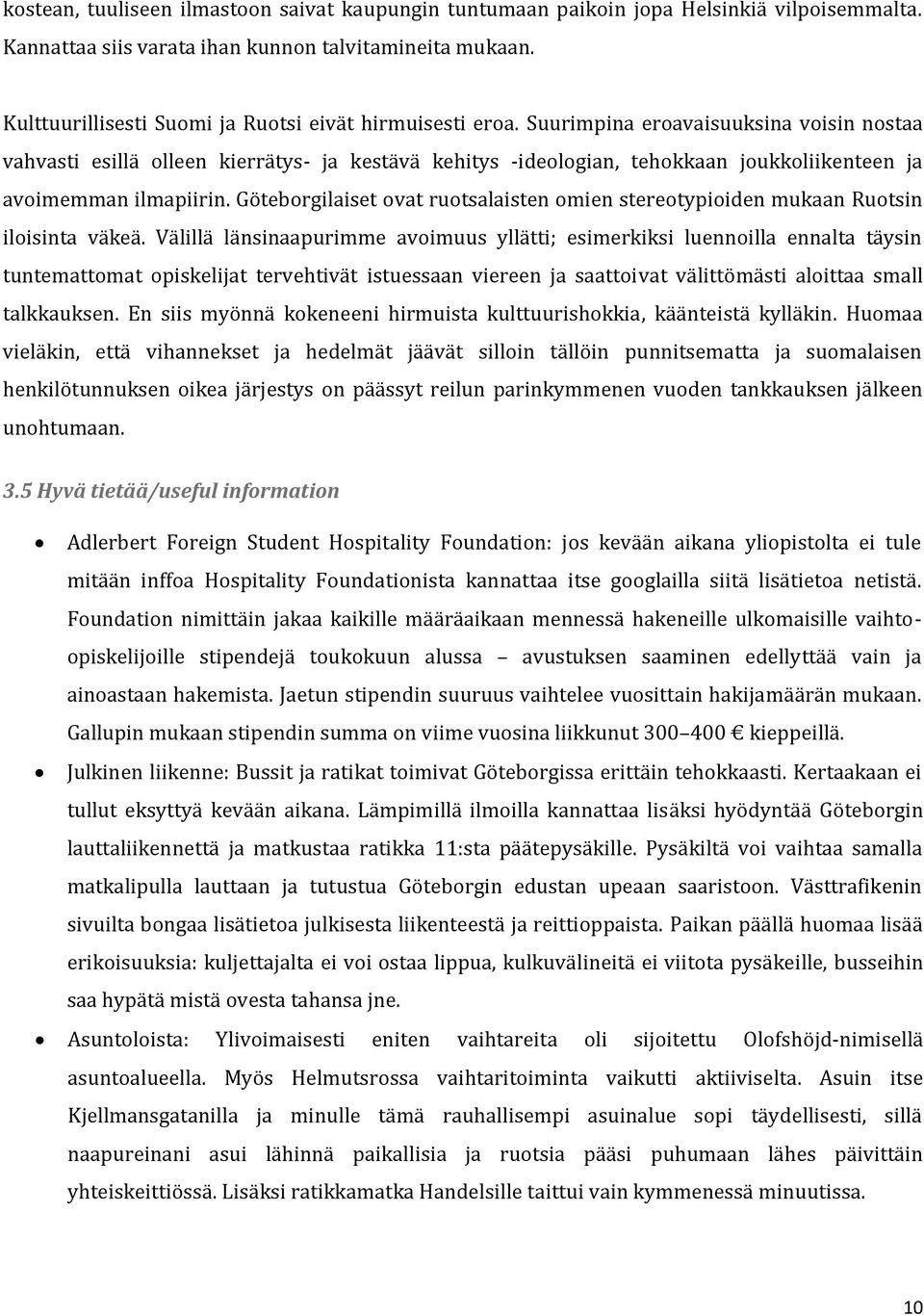 Suurimpina eroavaisuuksina voisin nostaa vahvasti esillä olleen kierrätys- ja kestävä kehitys -ideologian, tehokkaan joukkoliikenteen ja avoimemman ilmapiirin.