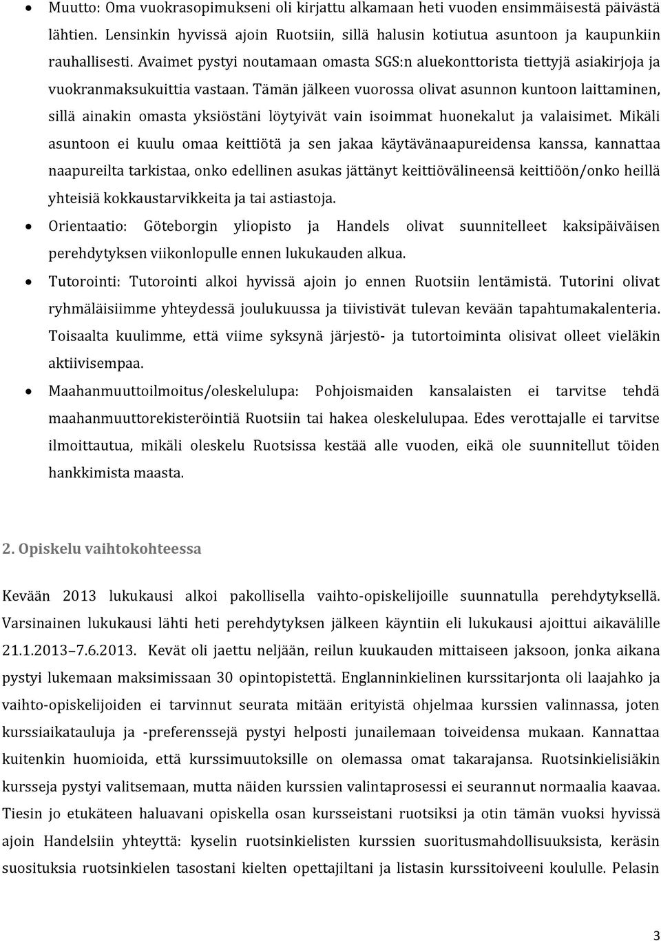 Tämän jälkeen vuorossa olivat asunnon kuntoon laittaminen, sillä ainakin omasta yksiöstäni löytyivät vain isoimmat huonekalut ja valaisimet.