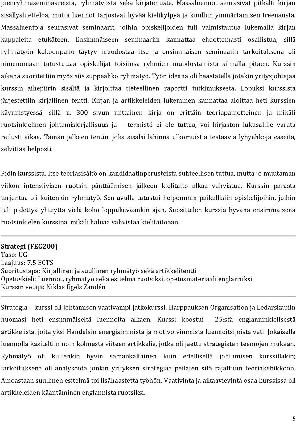 Ensimmäiseen seminaariin kannattaa ehdottomasti osallistua, sillä ryhmätyön kokoonpano täytyy muodostaa itse ja ensimmäisen seminaarin tarkoituksena oli nimenomaan tutustuttaa opiskelijat toisiinsa