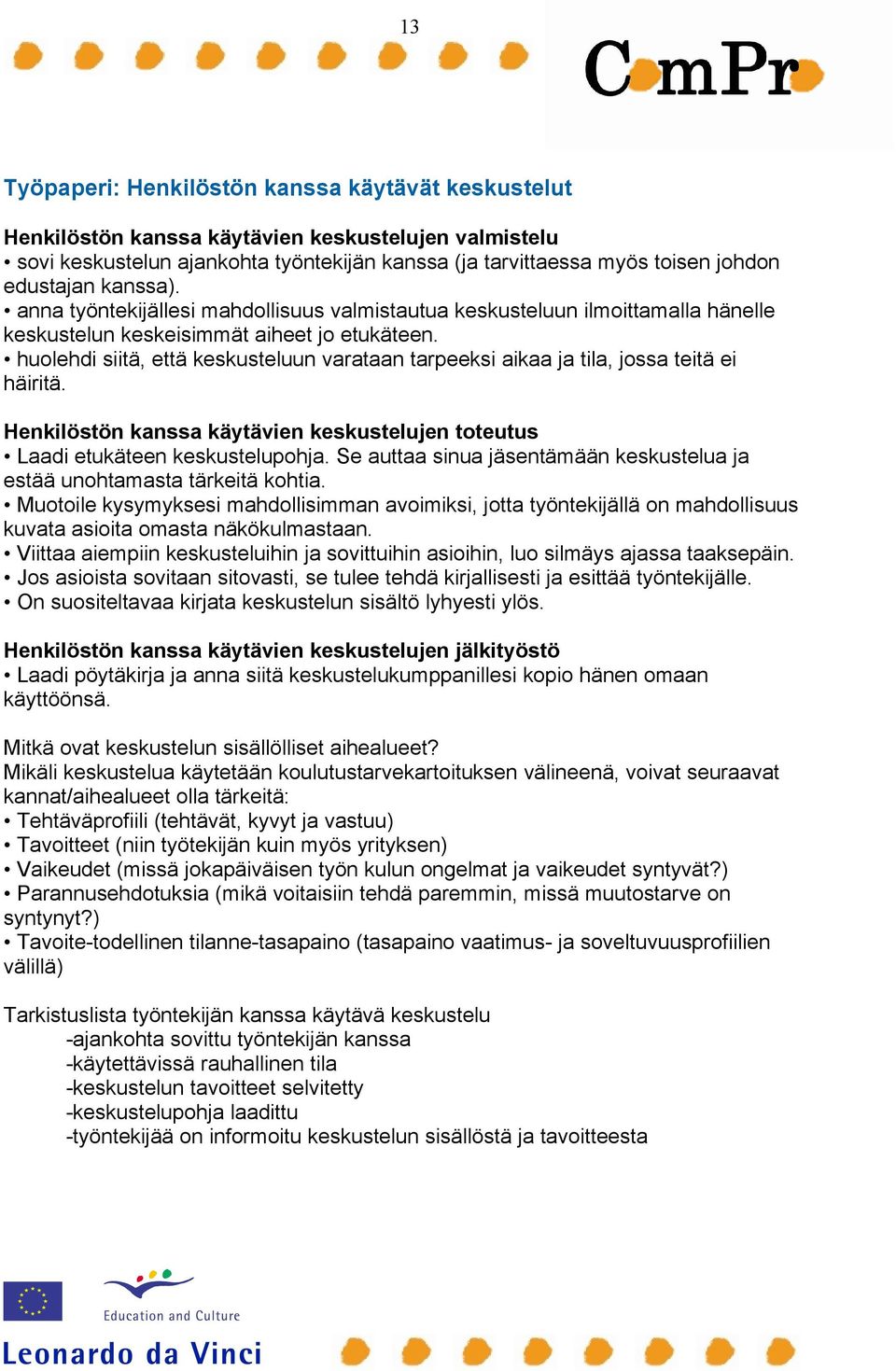 huolehdi siitä, että keskusteluun varataan tarpeeksi aikaa ja tila, jossa teitä ei häiritä. Henkilöstön kanssa käytävien keskustelujen toteutus Laadi etukäteen keskustelupohja.