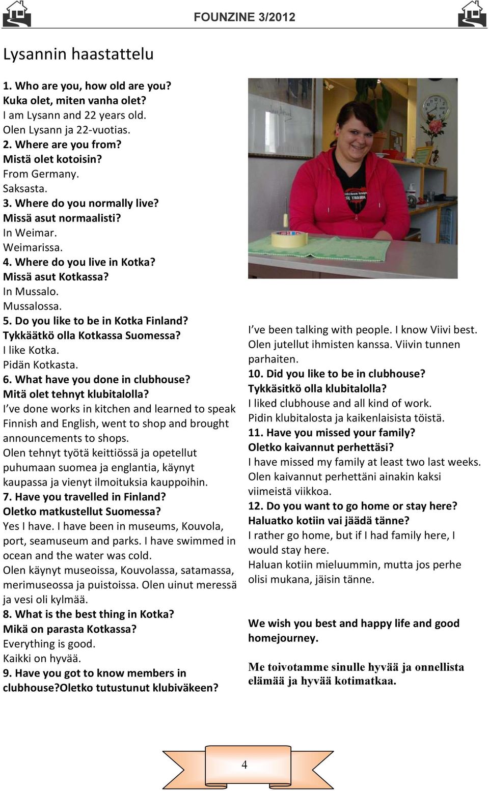 Do you like to be in Kotka Finland? Tykkäätkö olla Kotkassa Suomessa? I like Kotka. Pidän Kotkasta. 6. What have you done in clubhouse? Mitä olet tehnyt klubitalolla?