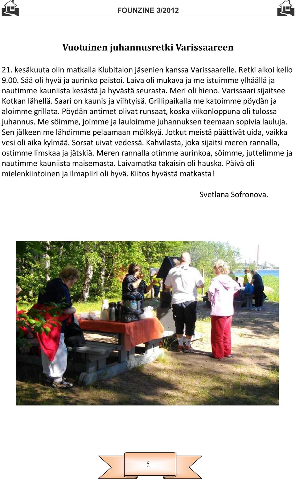 Grillipaikalla me katoimme pöydän ja aloimme grillata. Pöydän antimet olivat runsaat, koska viikonloppuna oli tulossa juhannus. Me söimme, joimme ja lauloimme juhannuksen teemaan sopivia lauluja.