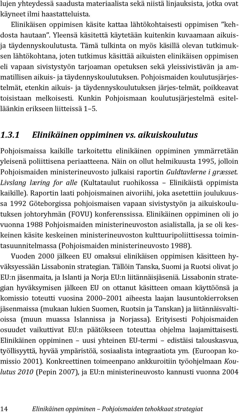 Tämä tulkinta on myös käsillä olevan tutkimuksen lähtökohtana, joten tutkimus käsittää aikuisten elinikäisen oppimisen eli vapaan sivistystyön tarjoaman opetuksen sekä yleissivistävän ja ammatillisen