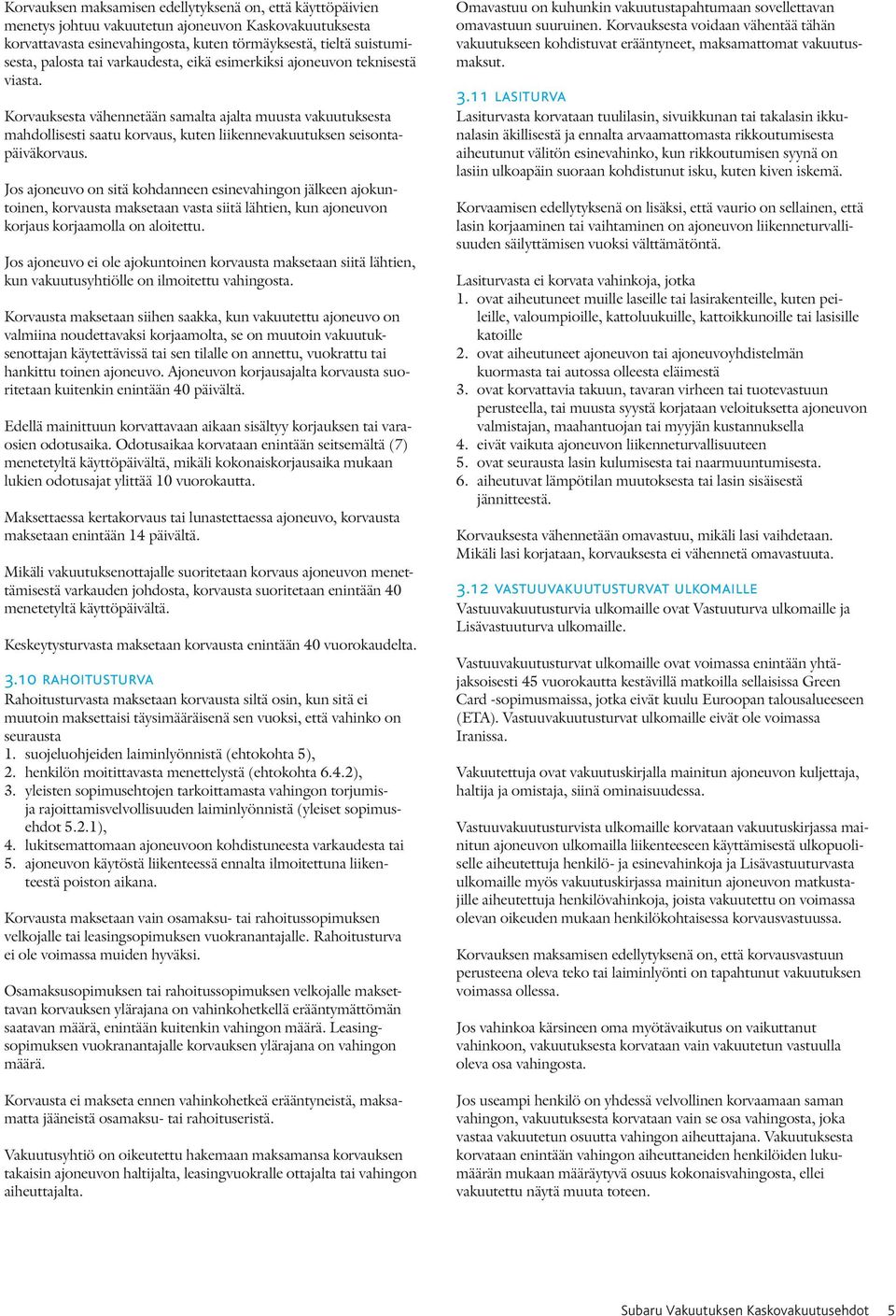 Jos ajoneuvo on sitä kohdanneen esinevahingon jälkeen ajokuntoinen, korvausta maksetaan vasta siitä lähtien, kun ajoneuvon korjaus korjaamolla on aloitettu.