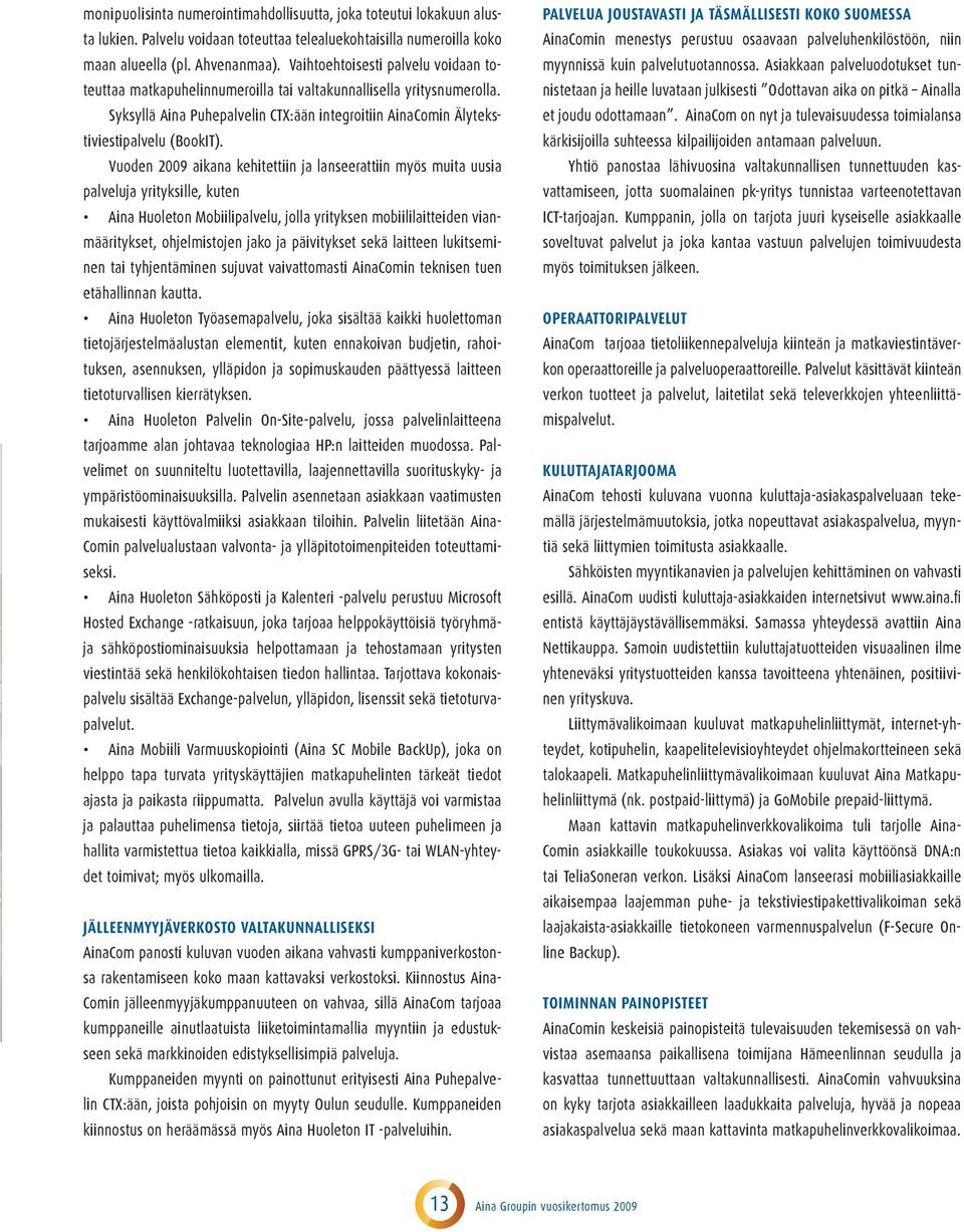 Vuoden 2009 aikana kehitettiin ja lanseerattiin myös muita uusia palveluja yrityksille, kuten Aina Huoleton Mobiilipalvelu, jolla yrityksen mobiililaitteiden vianmääritykset, ohjelmistojen jako ja