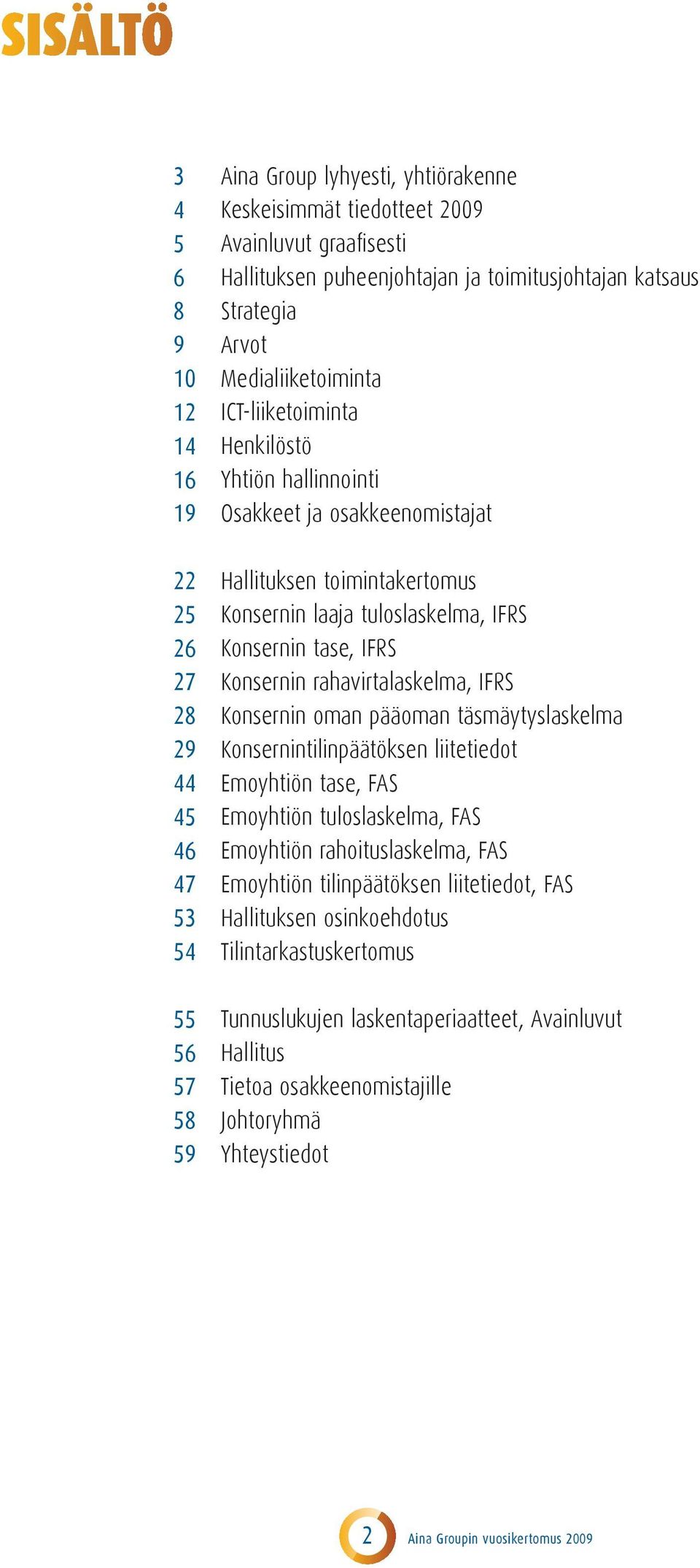 IFRS Konsernin tase, IFRS Konsernin rahavirtalaskelma, IFRS Konsernin oman pääoman täsmäytyslaskelma Konsernintilinpäätöksen liitetiedot Emoyhtiön tase, FAS Emoyhtiön tuloslaskelma, FAS Emoyhtiön