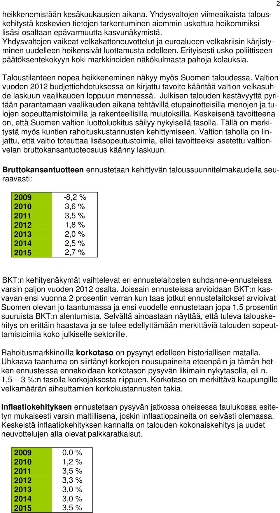 Erityisesti usko poliittiseen päätöksentekokyyn koki markkinoiden näkökulmasta pahoja kolauksia. Taloustilanteen nopea heikkeneminen näkyy myös Suomen taloudessa.