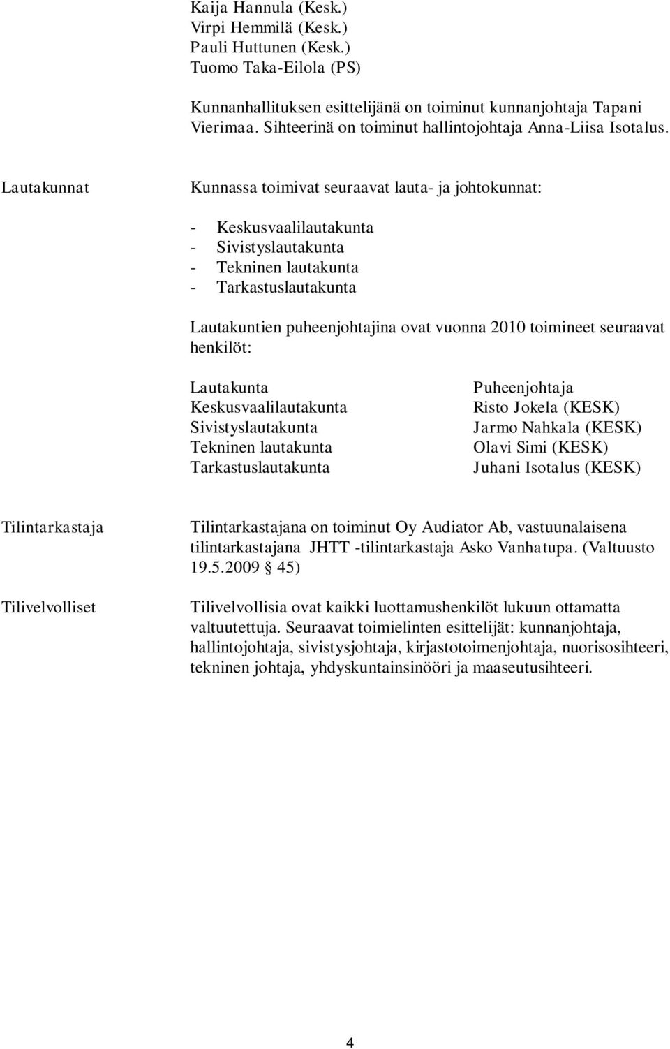 Lautakunnat Kunnassa toimivat seuraavat lauta- ja johtokunnat: - Keskusvaalilautakunta - Sivistyslautakunta - Tekninen lautakunta - Tarkastuslautakunta Lautakuntien puheenjohtajina ovat vuonna 2010