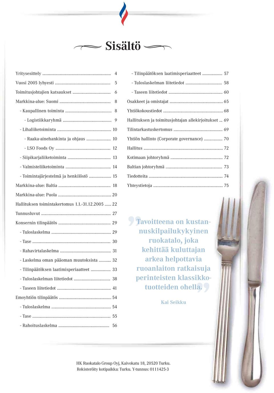 .. 18 - Tilinpäätöksen laatimisperiaatteet... 57 - Tuloslaskelman liitetiedot... 58 - Taseen liitetiedot... 60 Osakkeet ja omistajat... 65 Yhtiökokoustiedot.