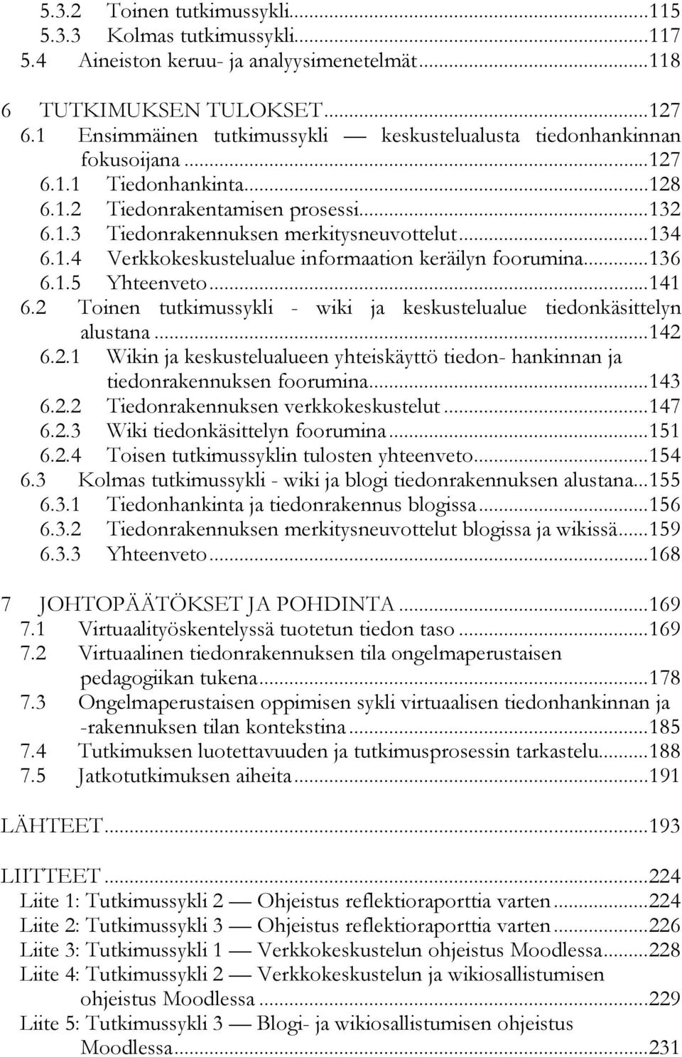 ..136 6.1.5 Yhteenveto...141 6.2 Toinen tutkimussykli - wiki ja keskustelualue tiedonkäsittelyn alustana...142 6.2.1 Wikin ja keskustelualueen yhteiskäyttö tiedon- hankinnan ja tiedonrakennuksen foorumina.