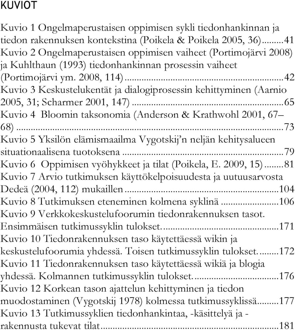 ..42 Kuvio 3 Keskustelukentät ja dialogiprosessin kehittyminen (Aarnio 2005, 31; Scharmer 2001, 147)...65 Kuvio 4 Bloomin taksonomia (Anderson & Krathwohl 2001, 67 68).