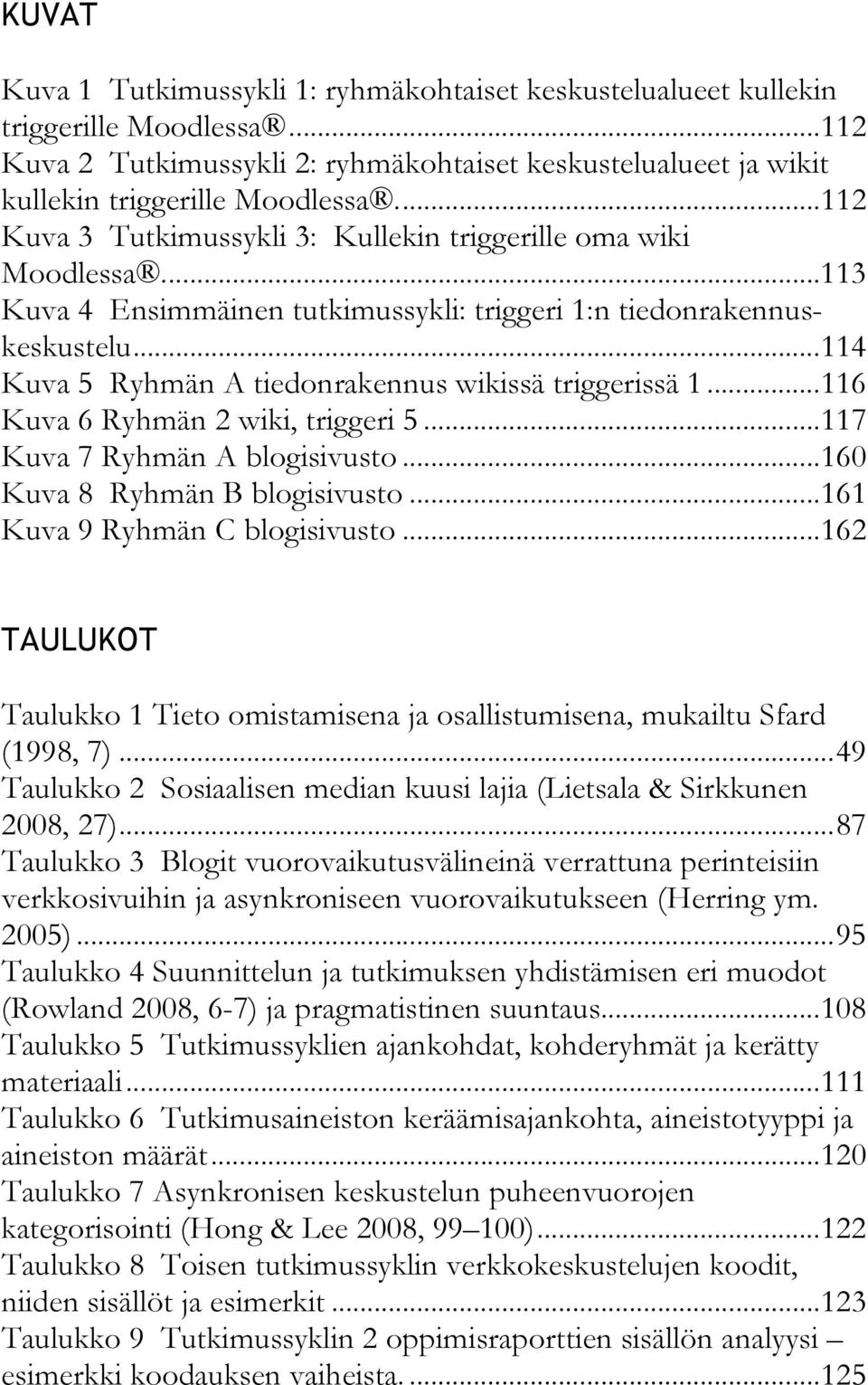 ..114 Kuva 5 Ryhmän A tiedonrakennus wikissä triggerissä 1...116 Kuva 6 Ryhmän 2 wiki, triggeri 5...117 Kuva 7 Ryhmän A blogisivusto...160 Kuva 8 Ryhmän B blogisivusto.