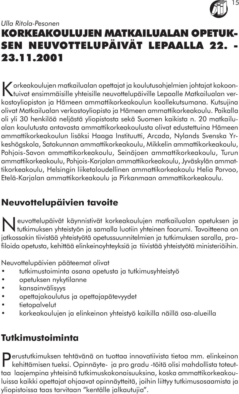 ammattikorkeakoulun koollekutsumana. Kutsujina olivat Matkailualan verkostoyliopisto ja Hämeen ammattikorkeakoulu. Paikalla oli yli 30 henkilöä neljästä yliopistosta sekä Suomen kaikista n.