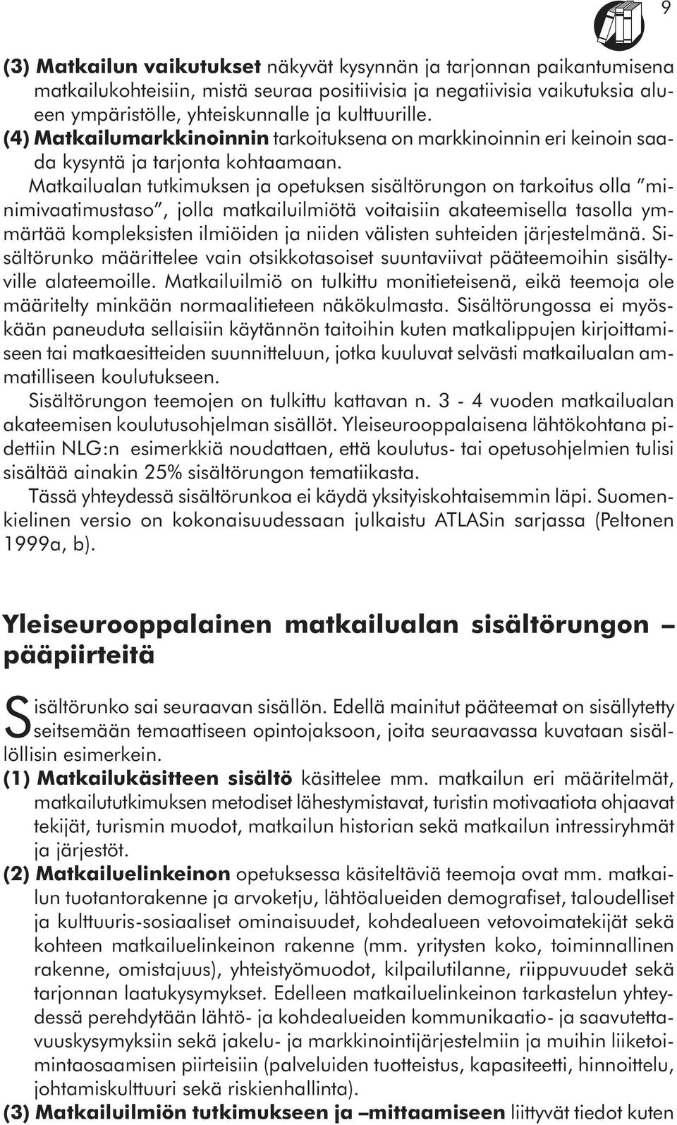 Matkailualan tutkimuksen ja opetuksen sisältörungon on tarkoitus olla minimivaatimustaso, jolla matkailuilmiötä voitaisiin akateemisella tasolla ymmärtää kompleksisten ilmiöiden ja niiden välisten