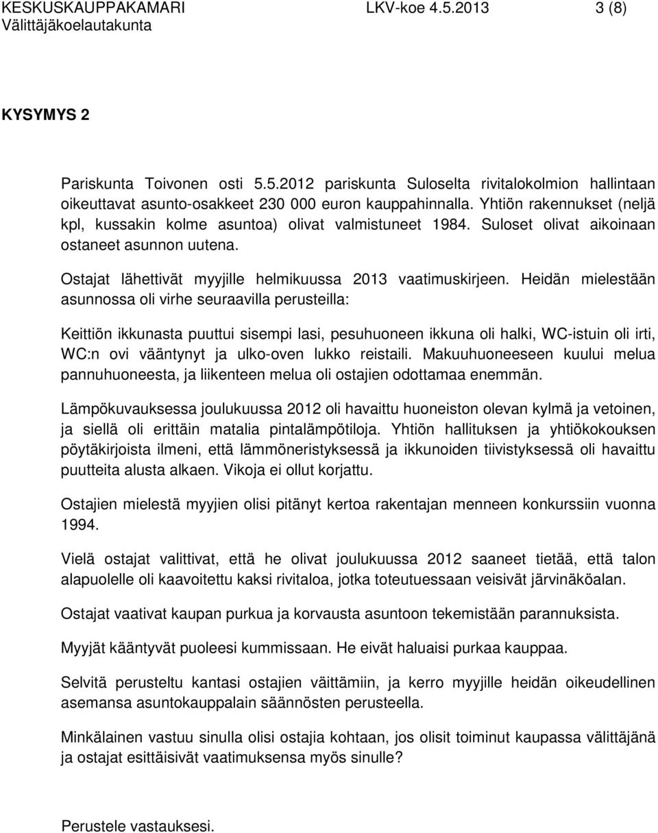 Heidän mielestään asunnossa oli virhe seuraavilla perusteilla: Keittiön ikkunasta puuttui sisempi lasi, pesuhuoneen ikkuna oli halki, WC-istuin oli irti, WC:n ovi vääntynyt ja ulko-oven lukko