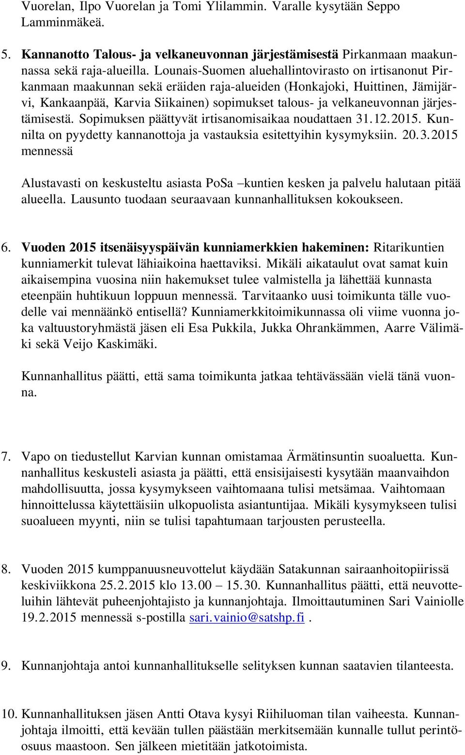 järjestämisestä. Sopimuksen päättyvät irtisanomisaikaa noudattaen 31.12.2015. Kunnilta on pyydetty kannanottoja ja vastauksia esitettyihin kysymyksiin. 20.3.2015 mennessä Alustavasti on keskusteltu asiasta PoSa kuntien kesken ja palvelu halutaan pitää alueella.