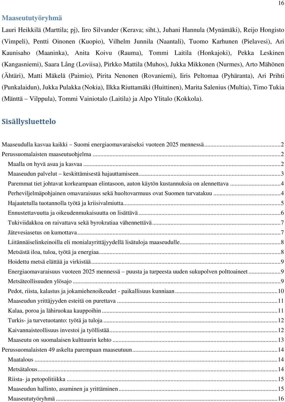 (Honkajoki), Pekka Leskinen (Kangasniemi), Saara Lång (Loviisa), Pirkko Mattila (Muhos), Jukka Mikkonen (Nurmes), Arto Mähönen (Ähtäri), Matti Mäkelä (Paimio), Pirita Nenonen (Rovaniemi), Iiris