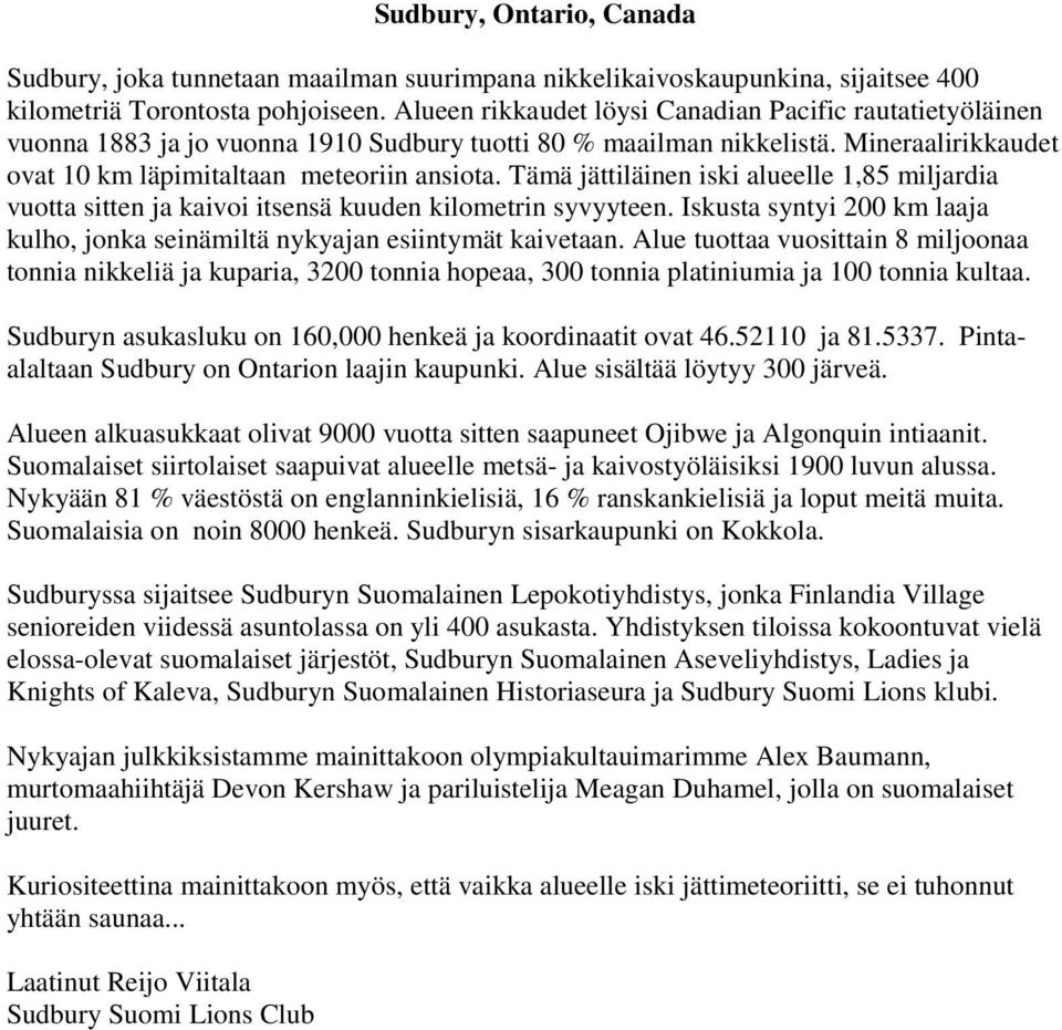 Tämä jättiläinen iski alueelle 1,85 miljardia vuotta sitten ja kaivoi itsensä kuuden kilometrin syvyyteen. Iskusta syntyi 200 km laaja kulho, jonka seinämiltä nykyajan esiintymät kaivetaan.