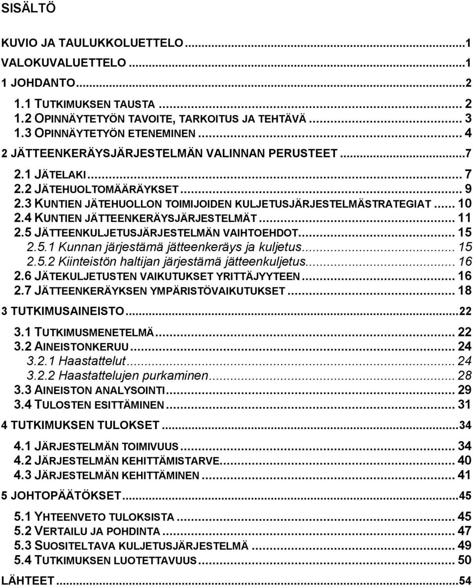 4 KUNTIEN JÄTTEENKERÄYSJÄRJESTELMÄT... 11 2.5 JÄTTEENKULJETUSJÄRJESTELMÄN VAIHTOEHDOT... 15 2.5.1 Kunnan järjestämä jätteenkeräys ja kuljetus... 15 2.5.2 Kiinteistön haltijan järjestämä jätteenkuljetus.