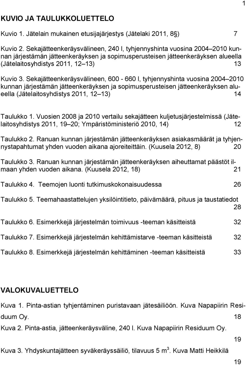 Sekajätteenkeräysvälineen, 600 660 l, tyhjennyshinta vuosina 2004 2010 kunnan järjestämän jätteenkeräyksen ja sopimusperusteisen jätteenkeräyksen alueella (Jätelaitosyhdistys 2011, 12 13) 14 Taulukko